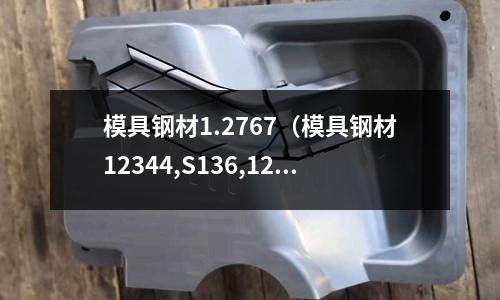 模具鋼材1.2767（模具鋼材12344,S136,12083的區(qū)別）
