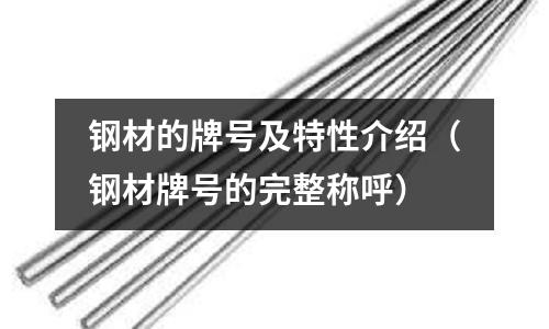 鋼材的牌號及特性介紹（鋼材牌號的完整稱呼）