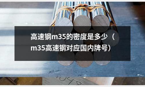 高速鋼m35的密度是多少（m35高速鋼對應國內牌號）
