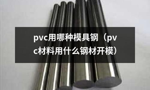 pvc用哪種模具鋼(pvc材料用什么鋼材開模)
