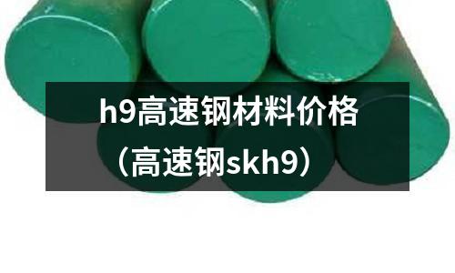 h9高速鋼材料價格(高速鋼skh9)
