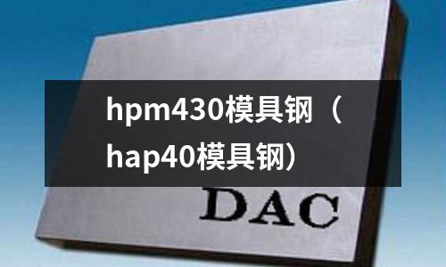 hpm430模具鋼(hap40模具鋼)