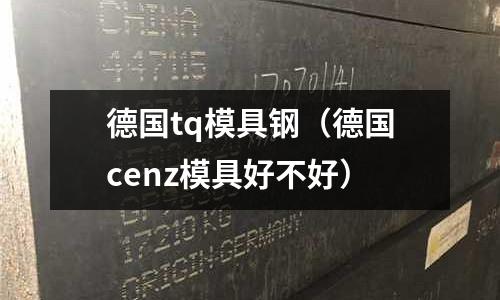 德國(guó)tq模具鋼(德國(guó)cenz模具好不好)