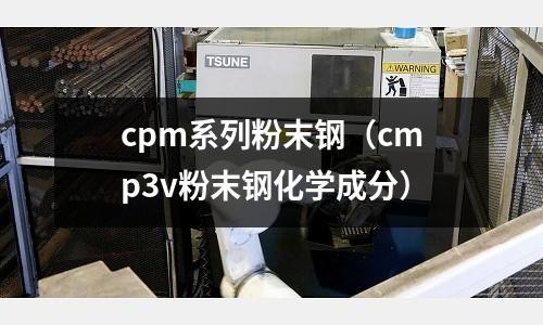 cpm系列粉末鋼（cmp3v粉末鋼化學成分）