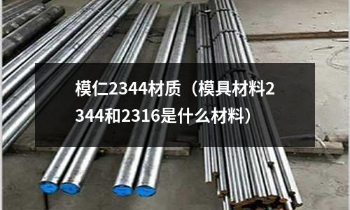 模仁2344材質（模具材料2344和2316是什么材料）