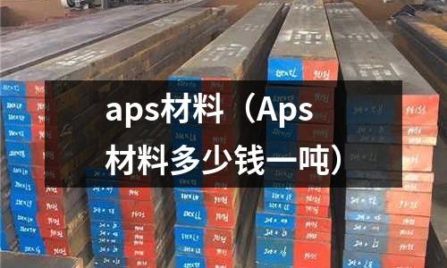aps材料（Aps材料多少錢一噸）