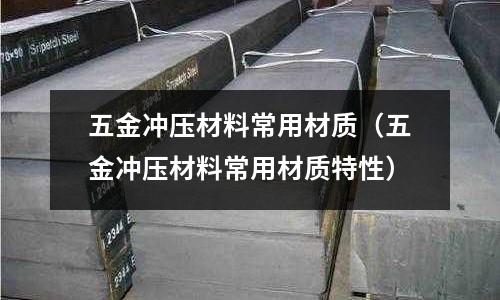 五金沖壓材料常用材質（五金沖壓材料常用材質特性）