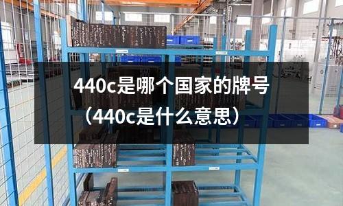 440c是哪個國家的牌號(440c是什么意思)