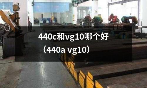 440c和vg10哪個好（440a vg10）