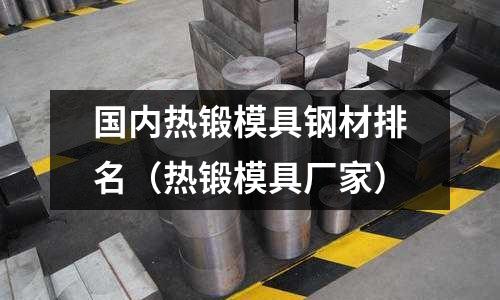 國內(nèi)熱鍛模具鋼材排名(熱鍛模具廠家)
