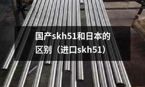國產skh51和日本的區別（進口skh51）