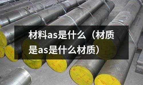 材料as是什么（材質(zhì)是as是什么材質(zhì)）