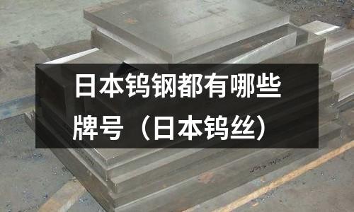 日本鎢鋼都有哪些牌號（日本鎢絲）