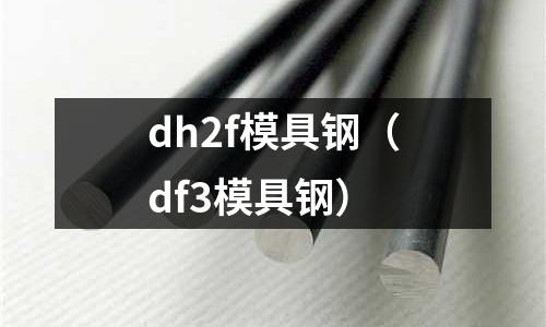 dh2f模具鋼(df3模具鋼)
