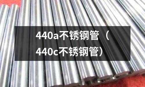 440a不銹鋼管（440c不銹鋼管）