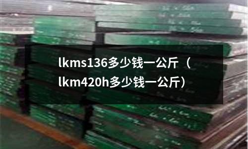 lkms136多少錢一公斤（lkm420h多少錢一公斤）