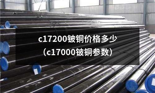 c17200鈹銅價格多少（c17000鈹銅參數）