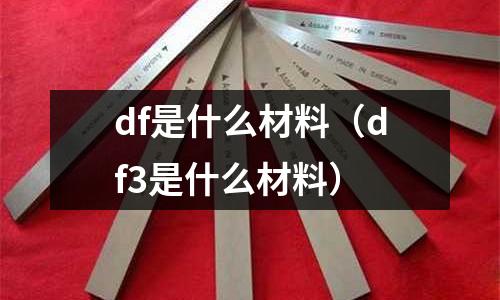 df是什么材料（df3是什么材料）