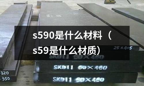 s590是什么材料（s59是什么材質）