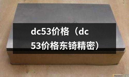dc53價格（dc53價格東锜精密）