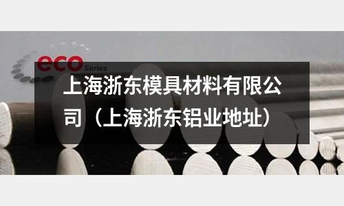 上海浙東模具材料有限公司（上海浙東鋁業地址）
