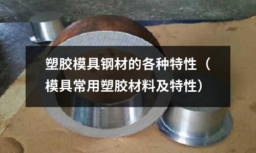 塑膠模具鋼材的各種特性(模具常用塑膠材料及特性)