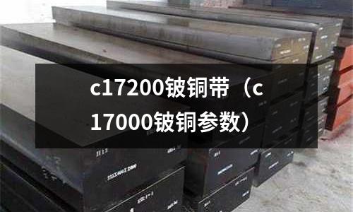 c17200鈹銅帶(c17000鈹銅參數)
