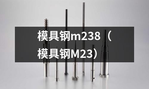 模具鋼m238（模具鋼M23）