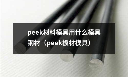 peek材料模具用什么模具鋼材（peek板材模具）