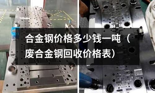 合金鋼價格多少錢一噸（廢合金鋼回收價格表）