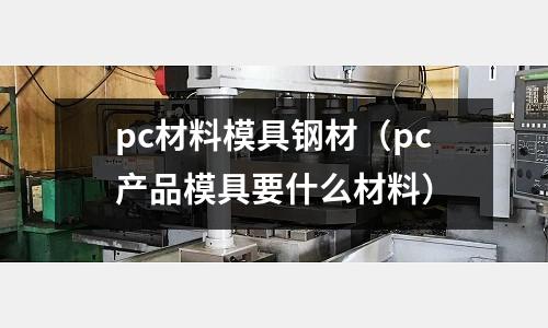 pc材料模具鋼材（pc產品模具要什么材料）