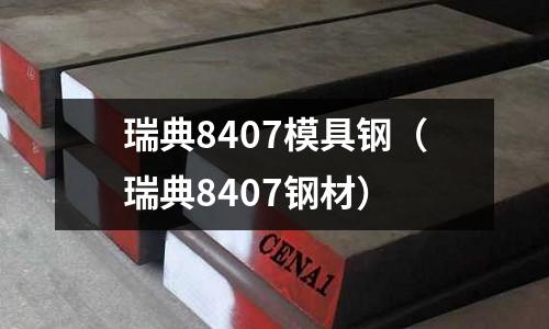 瑞典8407模具鋼（瑞典8407鋼材）