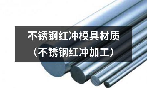 不銹鋼紅沖模具材質（不銹鋼紅沖加工）