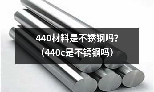 440材料是不銹鋼嗎?(440c是不銹鋼嗎)