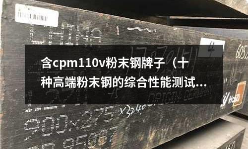 含cpm110v粉末鋼牌子（十種高端粉末鋼的綜合性能測試）