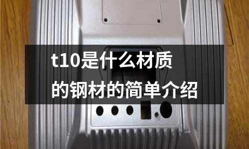 t10是什么材質的鋼材的簡單介紹
