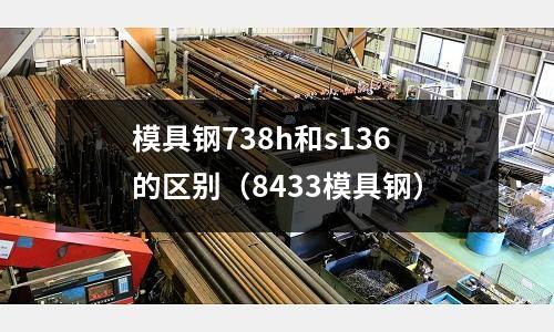 模具鋼738h和s136的區別（8433模具鋼）