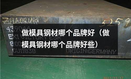 做模具鋼材哪個品牌好（做模具鋼材哪個品牌好些）