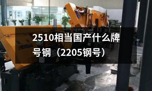 2510相當(dāng)國產(chǎn)什么牌號鋼（2205鋼號）