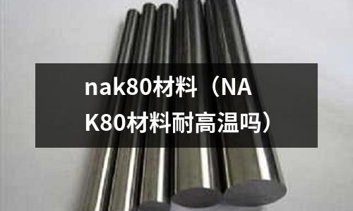 nak80材料(NAK80材料耐高溫嗎)