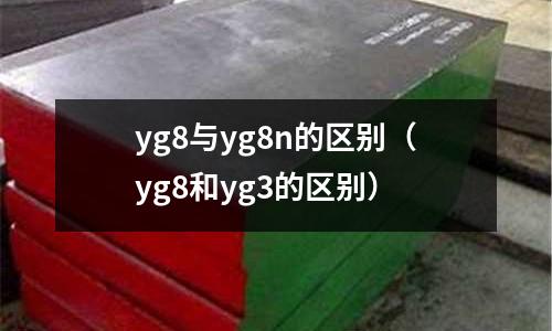 yg8與yg8n的區別(yg8和yg3的區別)