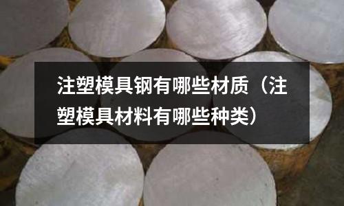 注塑模具鋼有哪些材質(注塑模具材料有哪些種類)