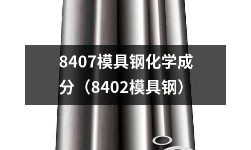 8407模具鋼化學(xué)成分（8402模具鋼）