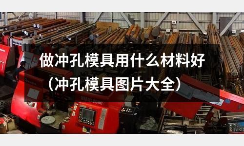 做沖孔模具用什么材料好（沖孔模具圖片大全）