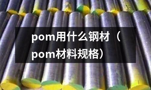 pom用什么鋼材(pom材料規格)