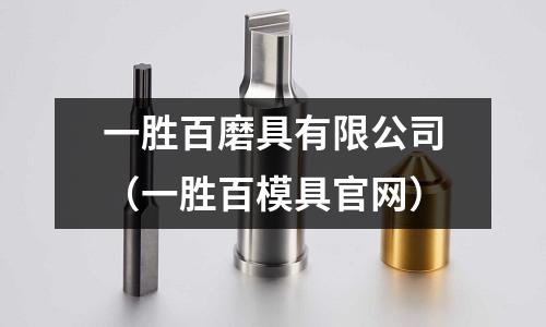 一勝百磨具有限公司（一勝百模具官網(wǎng)）
