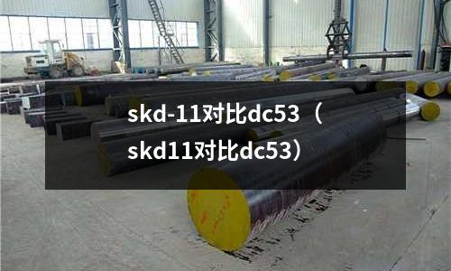 skd-11對比dc53（skd11對比dc53）