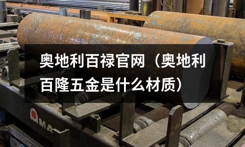 奧地利百祿官網(奧地利百隆五金是什么材質)