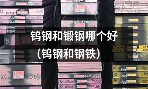 鎢鋼和鍛鋼哪個好(鎢鋼和鋼鐵)