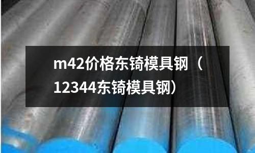 m42價(jià)格東锜模具鋼(12344東锜模具鋼)